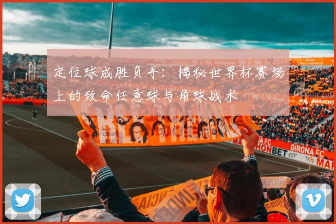 定位球成胜负手：揭秘世界杯赛场上的致命任意球与角球战术