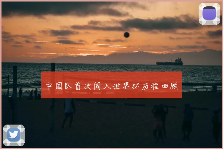 中国队首次闯入世界杯历程回顾