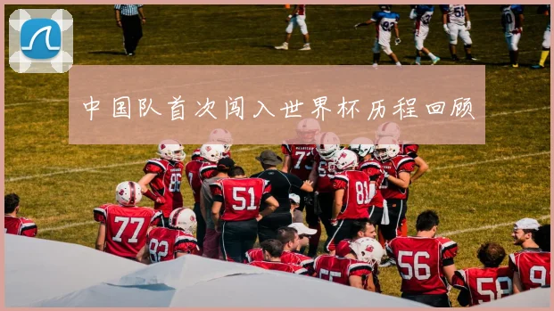 中国队首次闯入世界杯历程回顾