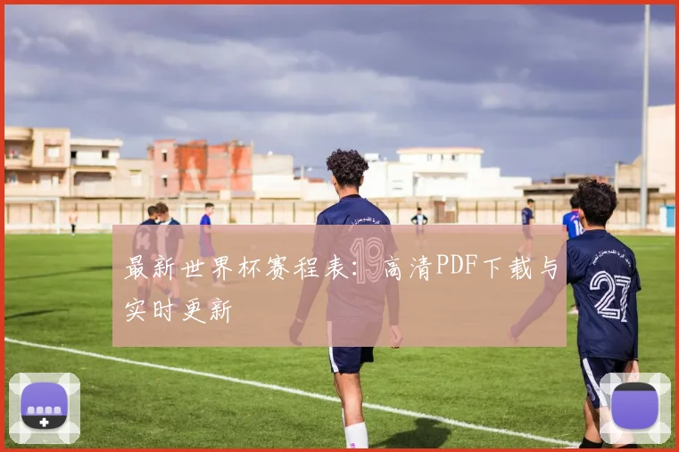 最新世界杯赛程表：高清PDF下载与实时更新