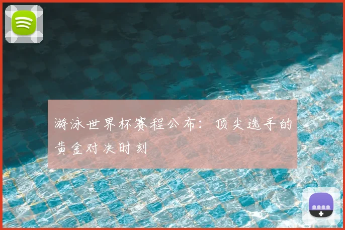 游泳世界杯赛程公布:顶尖选手的黄金对决时刻