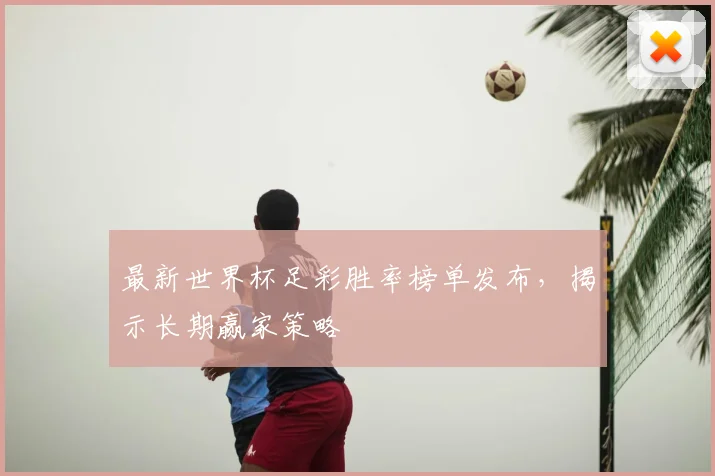 最新世界杯足彩胜率榜单发布,揭示长期赢家策略