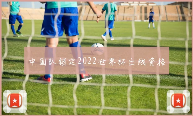中国队锁定2022世界杯出线资格