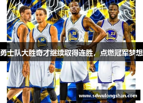 勇士队大胜奇才继续取得连胜，点燃冠军梦想