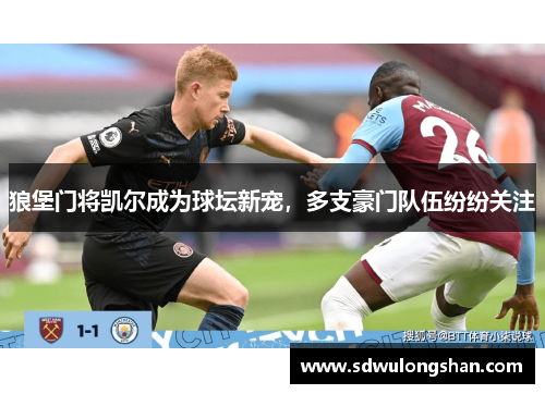 狼堡门将凯尔成为球坛新宠，多支豪门队伍纷纷关注