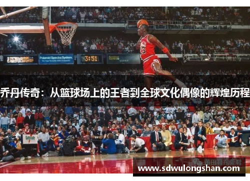 乔丹传奇：从篮球场上的王者到全球文化偶像的辉煌历程