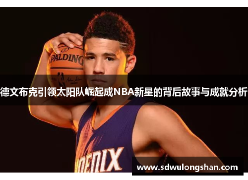 德文布克引领太阳队崛起成NBA新星的背后故事与成就分析