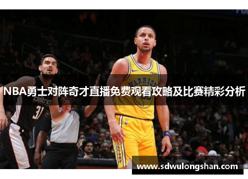 NBA勇士对阵奇才直播免费观看攻略及比赛精彩分析