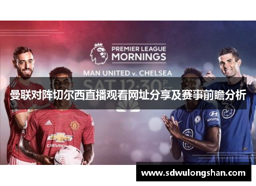 曼联对阵切尔西直播观看网址分享及赛事前瞻分析