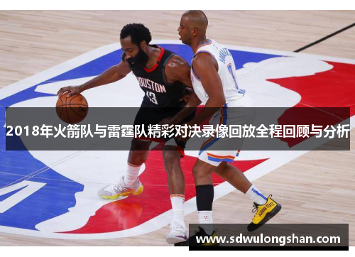2018年火箭队与雷霆队精彩对决录像回放全程回顾与分析