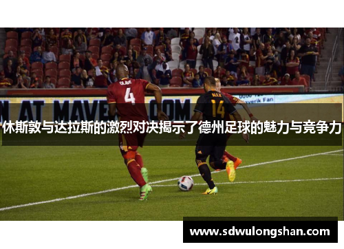 休斯敦与达拉斯的激烈对决揭示了德州足球的魅力与竞争力