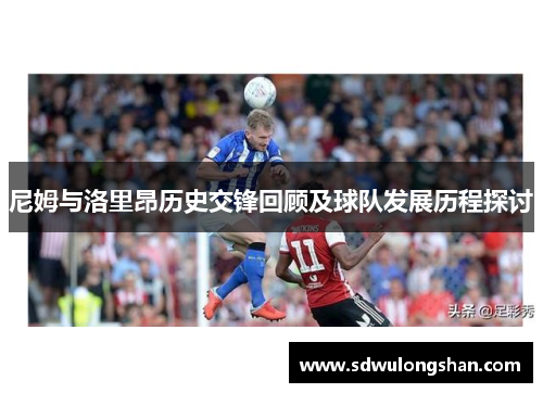 尼姆与洛里昂历史交锋回顾及球队发展历程探讨