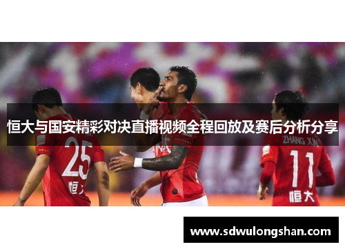 恒大与国安精彩对决直播视频全程回放及赛后分析分享